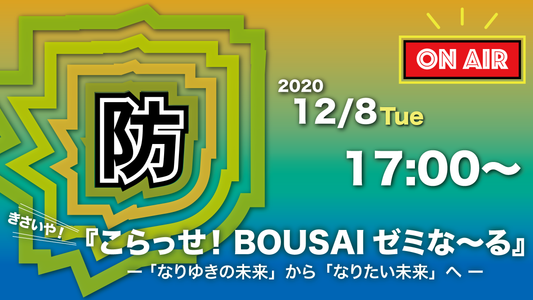 2020.12.08 第2回 高校生による防災ゼミな〜る: 『こらっせ!BOUSAIゼミな〜る』開催!!