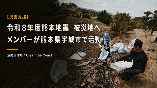 【災害支援】令和8年熊本地震 被災地へ｜Clean the Coastメンバーが熊本県宇城市で活動